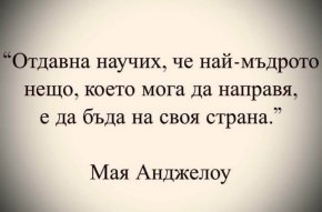 


Отдавна научих, че най-мъдрото нещо, което мога да направя, е да бъда на своя страна Мая Анджелоу
