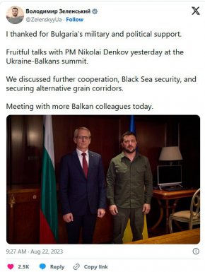 
    "Ползотворна дискусия с премиера Николай Денков вчера на Срещата на върха Украйна-Балкани. Обсъдихме по-нататъшното ни сътрудничество, сигурността в Черно море и осигуряването на алтернативни зърнени коридори", написа Зеленский в социалната мрежа X.