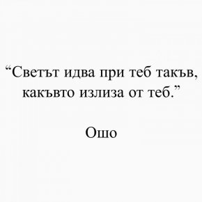 Светът идва при теб такъв, какъвто излиза от теб.
