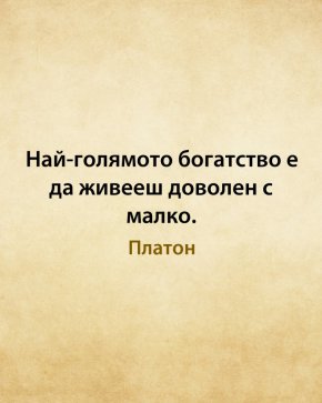Най-голямото богатство е да живееш доволен с малко.
