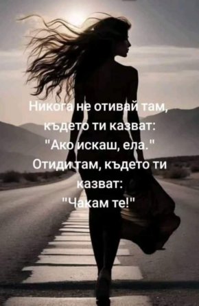 
Никога не отивай там, където ти казват: "Ако искаш, ела." Отиди там, където ти казват: "Чакам те!"