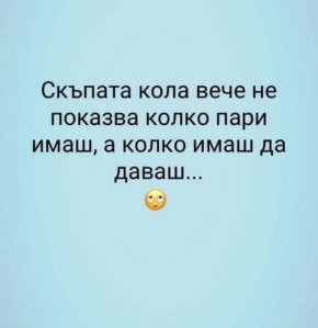 

Скъпата кола вече не показва колко пари имаш,а колко имаш да даваш

